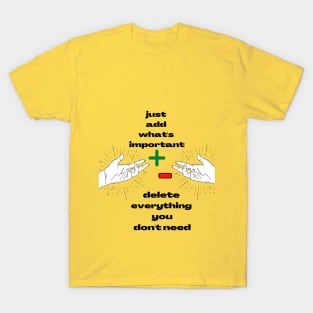 Just Add What's Important ! Delete Everything  You Don't Need ! T-Shirt